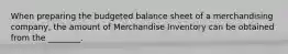 When preparing the budgeted balance sheet of a merchandising company, the amount of Merchandise Inventory can be obtained from the ________.