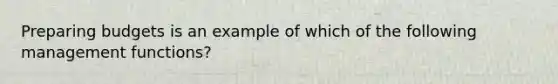 Preparing budgets is an example of which of the following management​ functions?