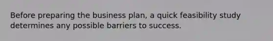 Before preparing the business plan, a quick feasibility study determines any possible barriers to success.