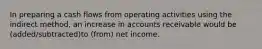 In preparing a cash flows from operating activities using the indirect method, an increase in accounts receivable would be (added/subtracted)to (from) net income.