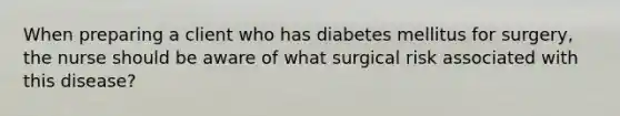 When preparing a client who has diabetes mellitus for surgery, the nurse should be aware of what surgical risk associated with this disease?