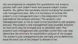 You are preparing to complete the quantitative risk analysis process with your project team and several subject matter experts. You gather the necessary inputs including the project's cost management plan. Why is it necessary to include the project's cost management plan in the preparation for the quantitative risk analysis process? The project's cost management plan is not an input to the quantitative risk analysis process. The project's cost management plan provides direction on how costs may be changed due to identified risks. The project's cost management plan provides control that may help determine the structure for quantitative analysis of the budget. The project's cost management plan can help you to determine what the total cost of the project is allowed to be.