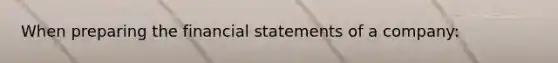 When preparing the financial statements of a company: