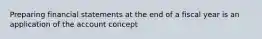 Preparing financial statements at the end of a fiscal year is an application of the account concept