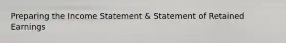 Preparing the Income Statement & Statement of Retained Earnings