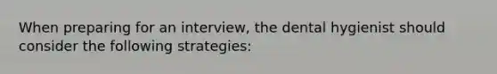 When preparing for an interview, the dental hygienist should consider the following strategies: