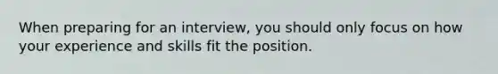 When preparing for an interview, you should only focus on how your experience and skills fit the position.