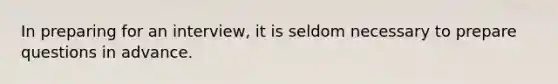 In preparing for an interview, it is seldom necessary to prepare questions in advance.