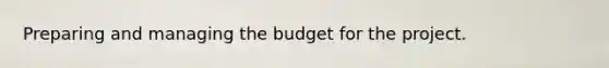 Preparing and managing the budget for the project.