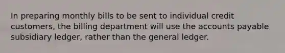 In preparing monthly bills to be sent to individual credit customers, the billing department will use the <a href='https://www.questionai.com/knowledge/kWc3IVgYEK-accounts-payable' class='anchor-knowledge'>accounts payable</a> subsidiary ledger, rather than <a href='https://www.questionai.com/knowledge/kdxbifuCZE-the-general-ledger' class='anchor-knowledge'>the general ledger</a>.