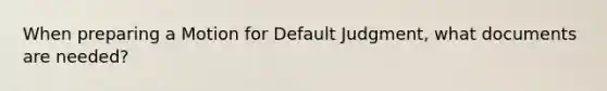 When preparing a Motion for Default Judgment, what documents are needed?