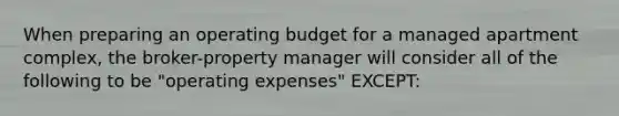 When preparing an operating budget for a managed apartment complex, the broker-property manager will consider all of the following to be "operating expenses" EXCEPT: