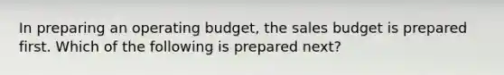 In preparing an operating budget, the sales budget is prepared first. Which of the following is prepared next?