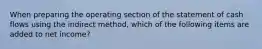 When preparing the operating section of the statement of cash flows using the indirect​ method, which of the following items are added to net​ income?