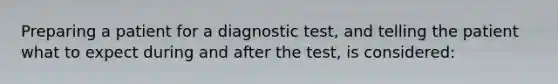 Preparing a patient for a diagnostic test, and telling the patient what to expect during and after the test, is considered: