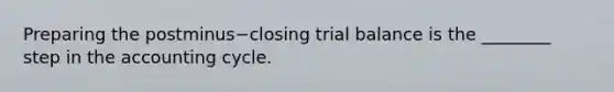 Preparing the postminus−closing trial balance is the​ ________ step in the accounting cycle.