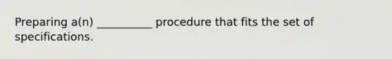 Preparing a(n) __________ procedure that fits the set of specifications.