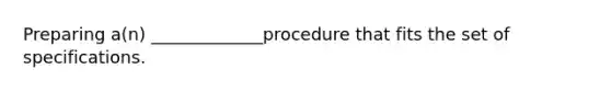 Preparing a(n) _____________procedure that fits the set of specifications.