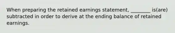 When preparing the retained earnings statement, ________ is(are) subtracted in order to derive at the ending balance of retained earnings.