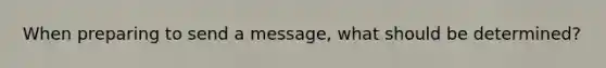 When preparing to send a message, what should be determined?