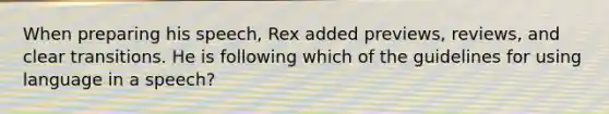 When preparing his speech, Rex added previews, reviews, and clear transitions. He is following which of the guidelines for using language in a speech?