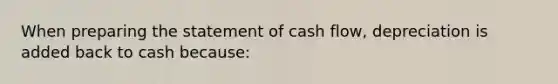 When preparing the statement of cash flow, depreciation is added back to cash because: