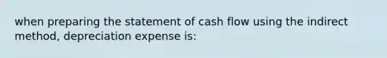 when <a href='https://www.questionai.com/knowledge/kV7zn0WT6E-preparing-the-statement' class='anchor-knowledge'>preparing the statement</a> of cash flow using the indirect method, depreciation expense is: