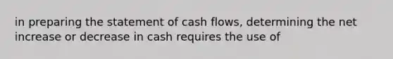 in preparing the statement of cash flows, determining the net increase or decrease in cash requires the use of