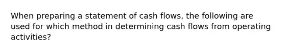 When preparing a statement of cash flows, the following are used for which method in determining cash flows from operating activities?