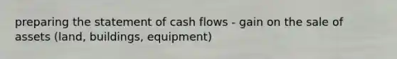 preparing the statement of cash flows - gain on the sale of assets (land, buildings, equipment)