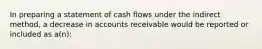 In preparing a statement of cash flows under the indirect method, a decrease in accounts receivable would be reported or included as a(n):