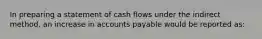 In preparing a statement of cash flows under the indirect method, an increase in accounts payable would be reported as: