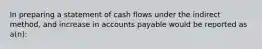 In preparing a statement of cash flows under the indirect method, and increase in accounts payable would be reported as a(n):