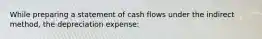 While preparing a statement of cash flows under the indirect method, the depreciation expense: