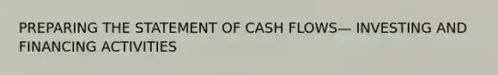 PREPARING THE STATEMENT OF CASH FLOWS— INVESTING AND FINANCING ACTIVITIES