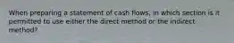 When preparing a statement of cash flows, in which section is it permitted to use either the direct method or the indirect method?