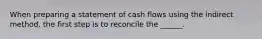 When preparing a statement of cash flows using the indirect method, the first step is to reconcile the ______.