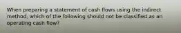 When preparing a statement of cash flows using the indirect method, which of the following should not be classified as an operating cash flow?