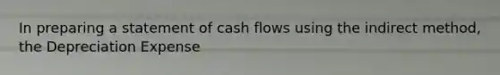 In preparing a statement of cash flows using the indirect​ method, the Depreciation Expense​