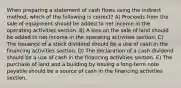 When preparing a statement of cash flows using the indirect method, which of the following is correct? A) Proceeds from the sale of equipment should be added to net income in the operating activities section. B) A loss on the sale of land should be added to net income in the operating activities section. C) The issuance of a stock dividend should be a use of cash in the financing activities section. D) The declaration of a cash dividend should be a use of cash in the financing activities section. E) The purchase of land and a building by issuing a long-term note payable should be a source of cash in the financing activities section.