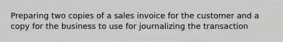 Preparing two copies of a sales invoice for the customer and a copy for the business to use for journalizing the transaction