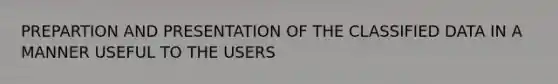 PREPARTION AND PRESENTATION OF THE CLASSIFIED DATA IN A MANNER USEFUL TO THE USERS