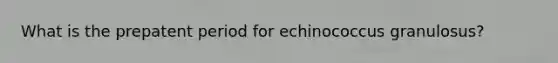 What is the prepatent period for echinococcus granulosus?