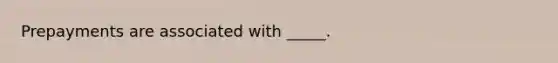 Prepayments are associated with _____.