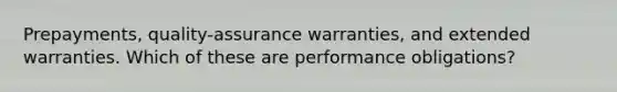 Prepayments, quality-assurance warranties, and extended warranties. Which of these are performance obligations?