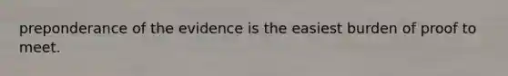 preponderance of the evidence is the easiest burden of proof to meet.