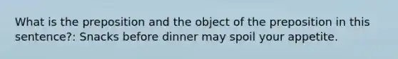 What is the preposition and the object of the preposition in this sentence?: Snacks before dinner may spoil your appetite.