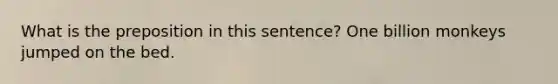 What is the preposition in this sentence? One billion monkeys jumped on the bed.