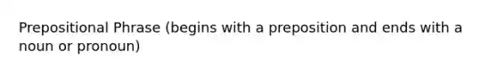 Prepositional Phrase (begins with a preposition and ends with a noun or pronoun)