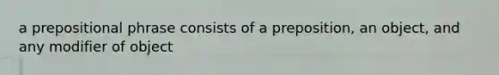 a prepositional phrase consists of a preposition, an object, and any modifier of object